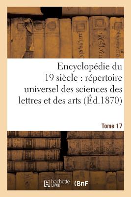 Encyclopedie Du Dix-Neuvieme Siecle: Repertoire Universel Des Sciences Des Lettres Tome 17: Et Des Arts, Avec La Biographie Et de Nombreuses Gravures. - Sans Auteur