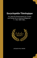 Encyclopedie Theologique: Ou, Serie de Dictionnaires Sur Toutes Les Parties de La Science Religieuse ... T. 1-50, 1844-1862...