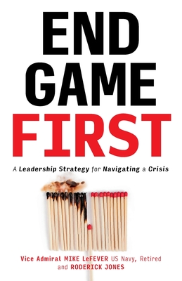 End Game First: A Leadership Strategy for Navigating a Crisis - Lefever, Mike, and Jones, Roderick