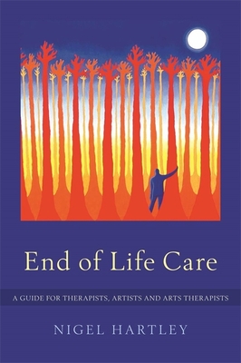End of Life Care: A Guide for Therapists, Artists and Arts Therapists - Hartley, Nigel