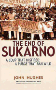End of Sukarno: A Coup That Misfired: A Purge That Ran Wild - Hughes, John, and Huges, John