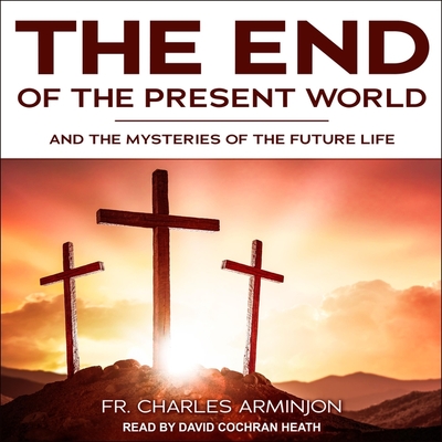 End of the Present World and the Mysteries of the Future Life - Heath, David Cochran (Read by), and Conroy, Susan (Contributions by), and McEnerny, Peter (Contributions by)