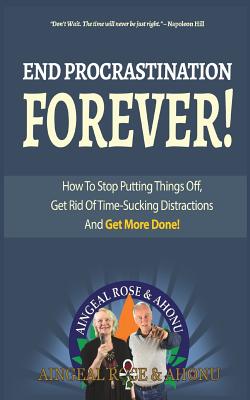 End Procrastination Forever: If you've ever said, "I'll do it later", then read this now! - Ahonu, and O'Grady, Aingeal Rose