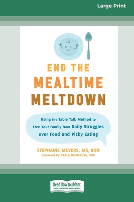 End the Mealtime Meltdown: Using the Table Talk Method to Free Your Family from Daily Struggles over Food and Picky Eating [Large Print 16 Pt Edition] - Meyers, Stephanie