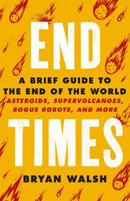 End Times: Asteroids, Supervolcanoes, Plagues and More - Walsh, Bryan