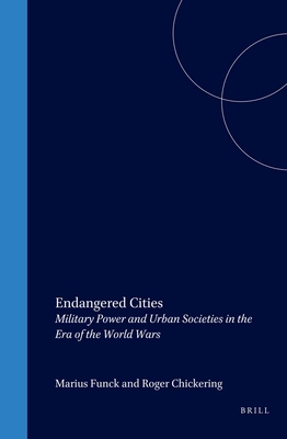 Endangered Cities: Military Power and Urban Societies in the Era of the World Wars - Funck, Marcus, and Chickering, Roger