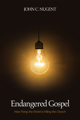 Endangered Gospel: How Fixing the World Is Killing the Church - Nugent, John C