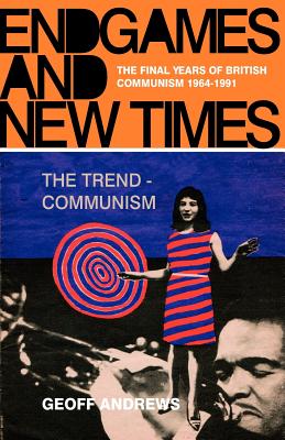 Endgames and New Times: The Final Years of British Communism 1964-1991 - Andrews, Geoff, Professor