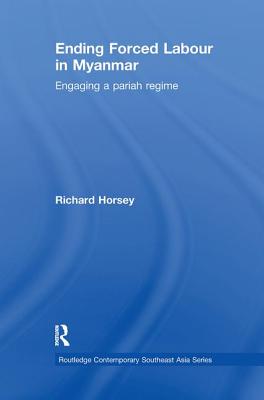 Ending Forced Labour in Myanmar: Engaging a Pariah Regime - Horsey, Richard