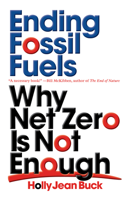 Ending Fossil Fuels: Why Net Zero Is Not Enough - Buck, Holly Jean