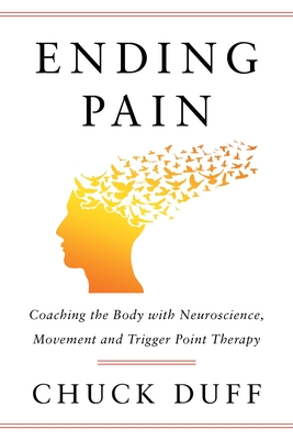 Ending Pain: Coaching the Body with Neuroscience, Movement and Trigger Point Therapy - Duff, Chuck
