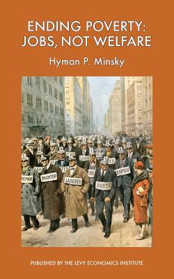 Ending Poverty: Jobs, Not Welfare - Minsky, Hyman P