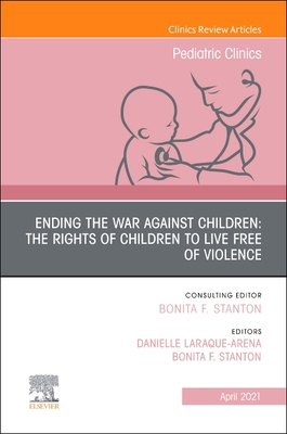 Ending the War Against Children: The Rights of Children to Live Free of Violence, an Issue of Pediatric Clinics of North America: Volume 68-2 - Stanton, Bonita F, MD (Editor), and Laraque-Arena, Danielle, MD, Faap (Editor)
