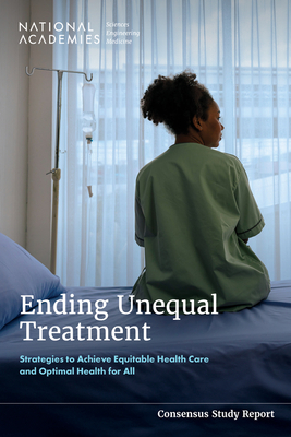 Ending Unequal Treatment: Strategies to Achieve Equitable Health Care and Optimal Health for All - National Academies of Sciences Engineering and Medicine, and Health and Medicine Division, and Board on Population Health and...