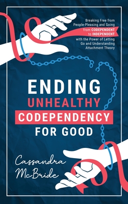 Ending Unhealthy Codependency for Good: Breaking Free from People-Pleasing and Going from Codependent to Independent with the Power of Letting Go and Understanding Attachment Theory - McBride, Cassandra