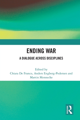 Ending War: A Dialogue across Disciplines - Franco, Chiara de (Editor), and Engberg-Pedersen, Anders (Editor), and Mennecke, Martin (Editor)