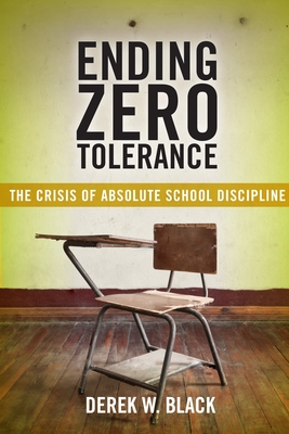 Ending Zero Tolerance: The Crisis of Absolute School Discipline - Black, Derek W