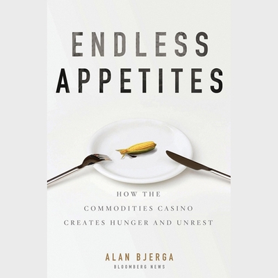 Endless Appetites: How the Commodities Casino Creates Hunger and Unrest - Rubinstein, John (Read by), and Bjerga, Alan