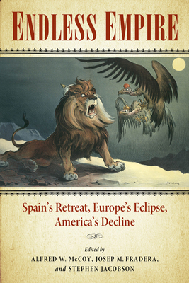 Endless Empire: Spain's Retreat, Europe's Eclipse, America's Decline - McCoy, Alfred W, Professor (Editor), and Fradera, Josep M (Editor), and Jacobson, Stephen (Editor)