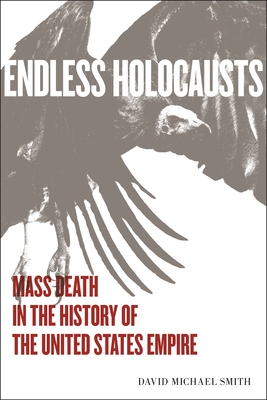 Endless Holocausts: Mass Death in the History of the United States Empire - Smith, David Michael