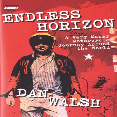 Endless Horizon: A Very Messy Motorcycle Journey Around the World - Walsh, Dan