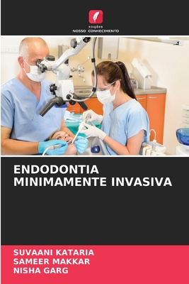 Endodontia Minimamente Invasiva - Kataria, Suvaani, and Makkar, Sameer, and Garg, Nisha