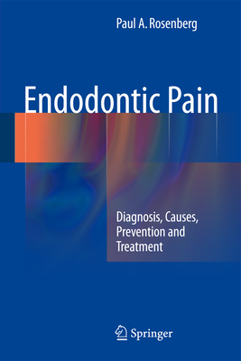 Endodontic Pain: Diagnosis, Causes, Prevention and Treatment - Rosenberg, Paul A