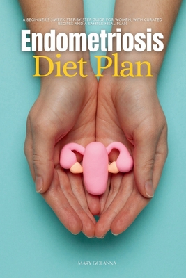 Endometriosis Diet Plan: A Beginner's 3-Week Step-by-Step Guide for Women, With Curated Recipes and a Sample Meal Plan - Golanna, Mary