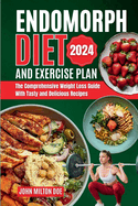 Endomorph Diet and Exercise Plan 2024: The Comprehensive Weight Loss Guide with Over 50 Tasty and Delicious Recipes
