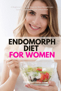 Endomorph Diet for Women: A Beginner's 5-Week Step-by-Step Weight Loss Guide With Recipes and a Meal Plan