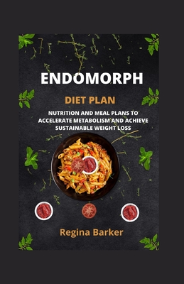 Endomorph Diet Plan: Nutrition and Meal Plans to Accelerate Metabolism and Achieve Sustainable Weight Loss - Barker, Regina