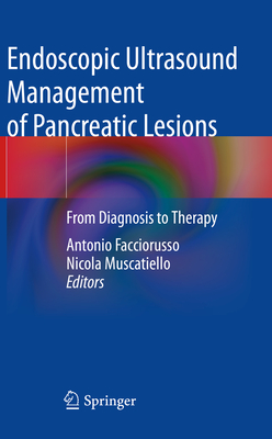 Endoscopic Ultrasound Management of Pancreatic Lesions: From Diagnosis to Therapy - Facciorusso, Antonio (Editor), and Muscatiello, Nicola (Editor)