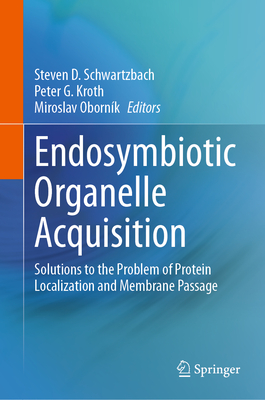 Endosymbiotic Organelle Acquisition: Solutions to the Problem of Protein Localization and Membrane Passage - Schwartzbach, Steven D. (Editor), and Kroth, Peter G. (Editor), and Obornk, Miroslav (Editor)