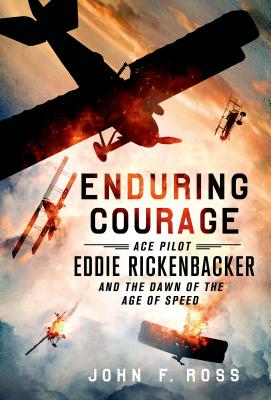 Enduring Courage: Ace Pilot Eddie Rickenbacker and the Dawn of the Age of Speed - Ross, John F