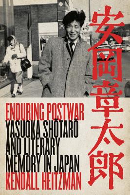Enduring Postwar: Yasuoka Shotaro and Literary Memory in Japan - Heitzman, Kendall