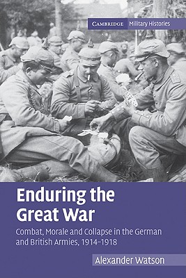 Enduring the Great War: Combat, Morale and Collapse in the German and British Armies, 1914-1918 - Watson, Alexander