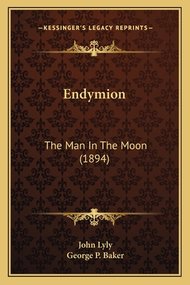 Endymion: The Man in the Moon (1894) - Lyly, John, and Baker, George P (Editor)