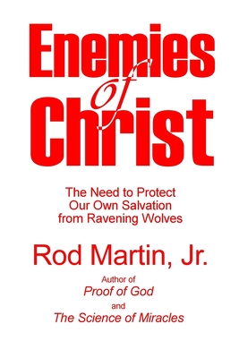 Enemies of Christ: The Need to Protect Our Own Salvation from Ravening Wolves - Martin Jr, Rod