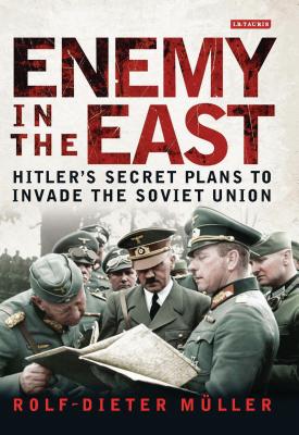 Enemy in the East: Hitler's Secret Plans to Invade the Soviet Union - Mller, Rolf-Dieter