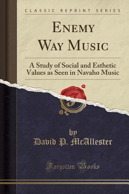 Enemy Way Music: A Study of Social and Esthetic Values as Seen in Navaho Music (Classic Reprint) - McAllester, David P