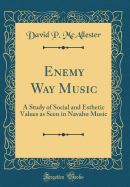 Enemy Way Music: A Study of Social and Esthetic Values as Seen in Navaho Music (Classic Reprint)