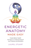 Energetic Anatomy Made Easy: Create Better Health through an Understanding of Your Chakras and Meridians