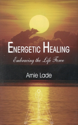 Energetic Healing: Embracing the Life Force - Lade, Arnie