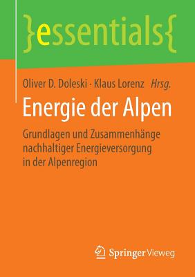 Energie Der Alpen: Grundlagen Und Zusammenhange Nachhaltiger Energieversorgung in Der Alpenregion - Doleski, Oliver D (Editor), and Lorenz, Klaus, Dr. (Editor)