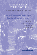 Energie, Science Et Philosophie Au Tournant Des Xixe Et Xxe Siecles Volume 1: L'Emergence de L'Energie Dans Les Sciences de La Nature