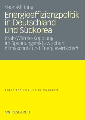 Energieeffizienzpolitik in Deutschland Und Sudkorea: Kraft-Warme-Kopplung Im Spannungsfeld Zwischen Klimaschutz Und Energiewirtschaft - Jung, Yeon-Mi