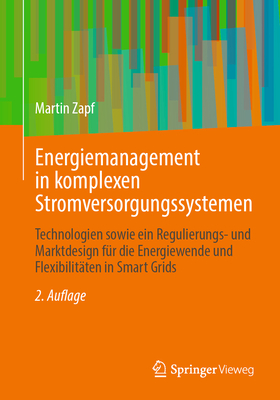 Energiemanagement in Komplexen Stromversorgungssystemen: Technologien Sowie Ein Regulierungs- Und Marktdesign Fr Die Energiewende Und Flexibilitten in Smart Grids - Zapf, Martin