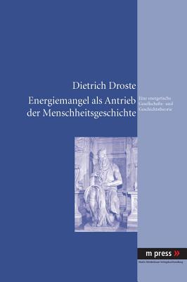 Energiemangel ALS Antrieb Der Menschheitsgeschichte: Eine Energetische Gesellschafts- Und Geschichtstheorie - Droste, Dietrich