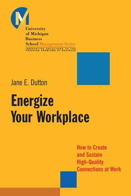 Energize Your Workplace: How to Create and Sustain High-Quality Connections at Work - Dutton, Jane E, Professor