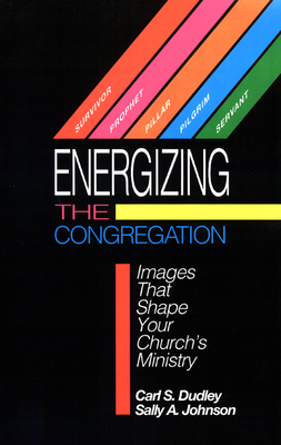 Energizing the Congregation: Images That Shape Your Church's Ministry - Dudley, Carl S, and Johnson, Sally A